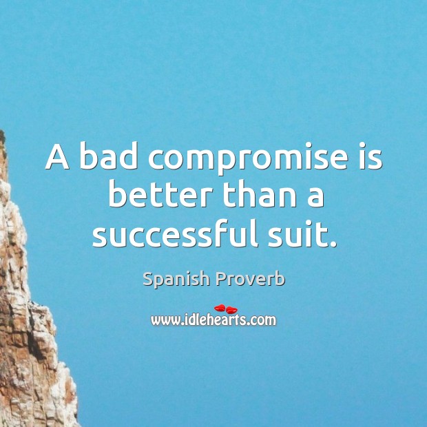 A bad compromise is better than a successful suit. Spanish Proverbs Image