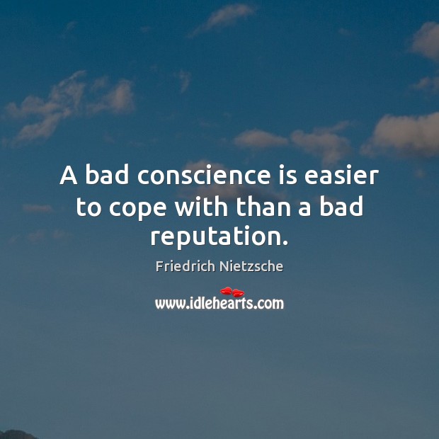 A bad conscience is easier to cope with than a bad reputation. Image