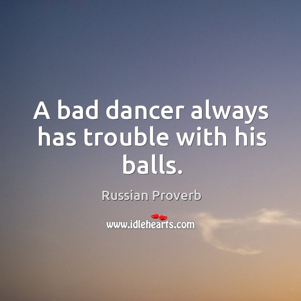 A bad dancer always has trouble with his balls. Russian Proverbs Image