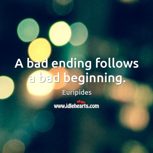 A bad ending follows a bad beginning. Euripides Picture Quote