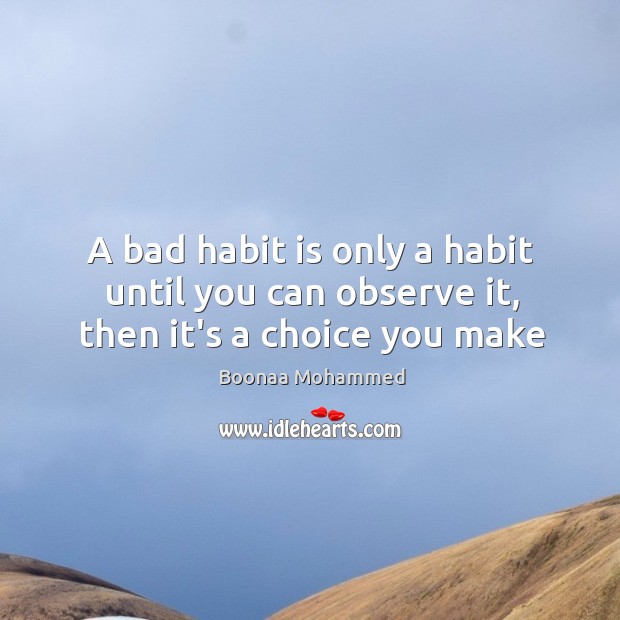 A bad habit is only a habit until you can observe it, then it’s a choice you make Boonaa Mohammed Picture Quote