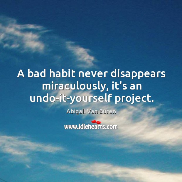 A bad habit never disappears miraculously, it’s an undo-it-yourself project. Image