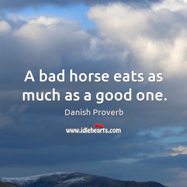 A bad horse eats as much as a good one. Danish Proverbs Image