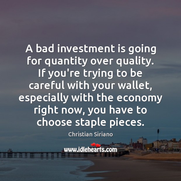 A bad investment is going for quantity over quality. If you’re trying Image