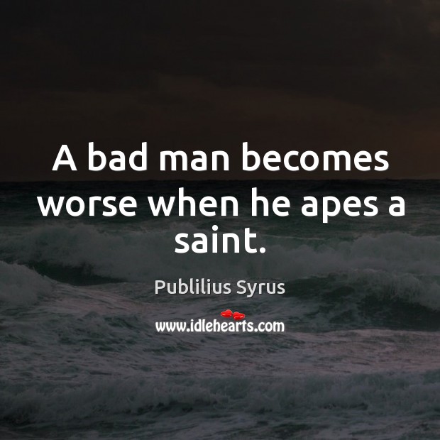 A bad man becomes worse when he apes a saint. Publilius Syrus Picture Quote