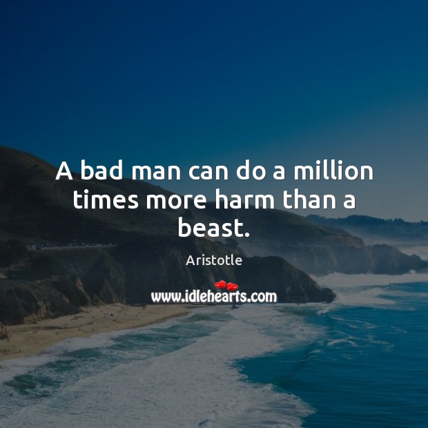 A bad man can do a million times more harm than a beast. Image