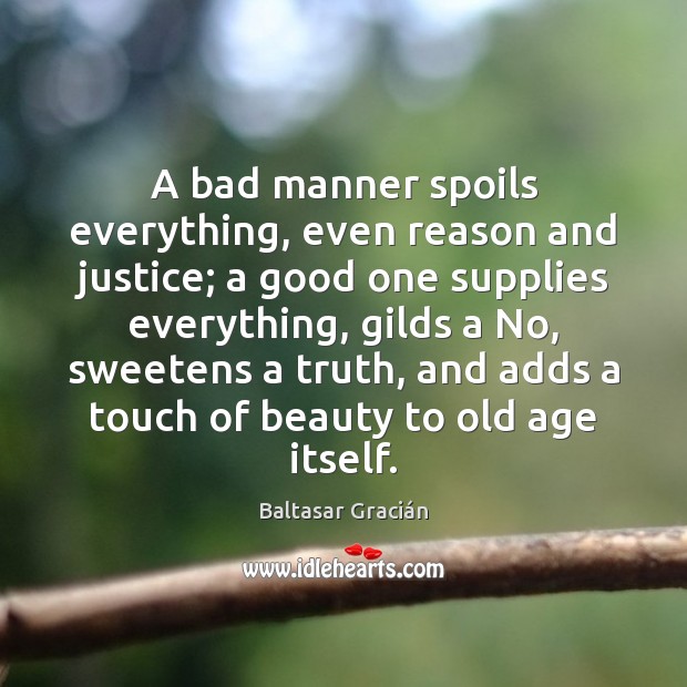 A bad manner spoils everything, even reason and justice; a good one Image
