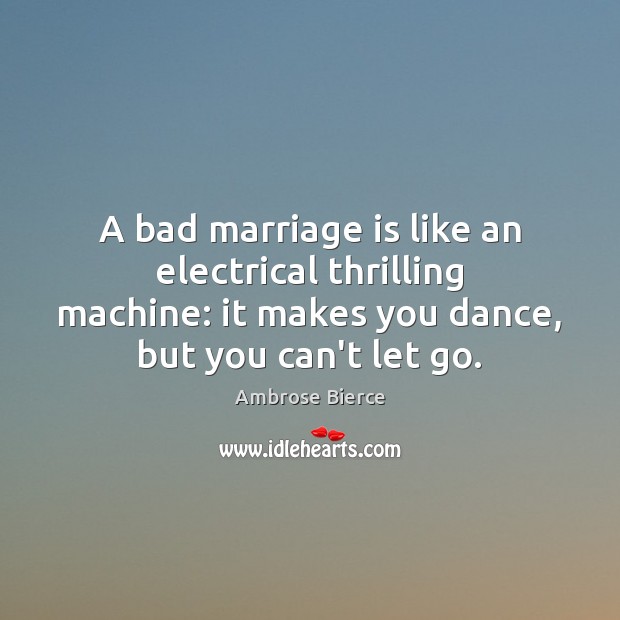 A bad marriage is like an electrical thrilling machine: it makes you Image