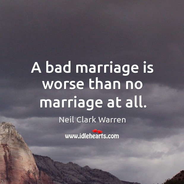 A bad marriage is worse than no marriage at all. Marriage Quotes Image