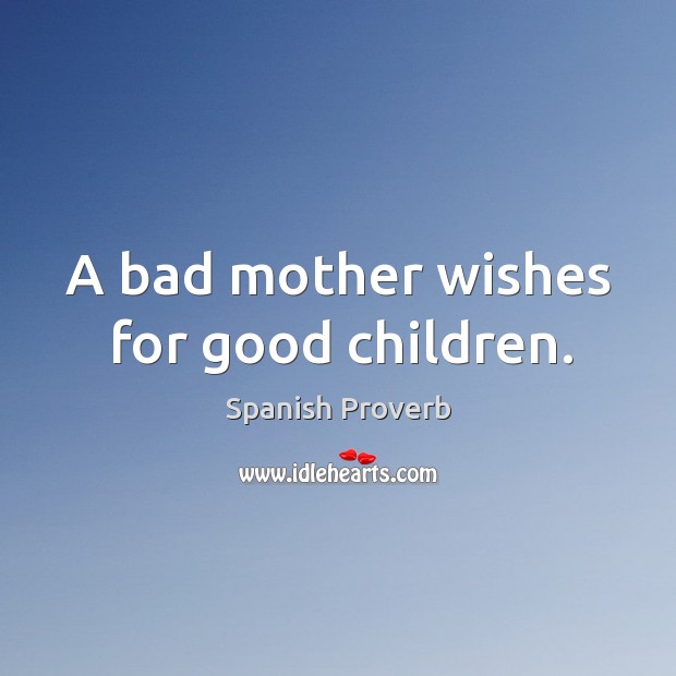 A bad mother wishes for good children. Spanish Proverbs Image