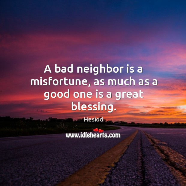 A bad neighbor is a misfortune, as much as a good one is a great blessing. Hesiod Picture Quote