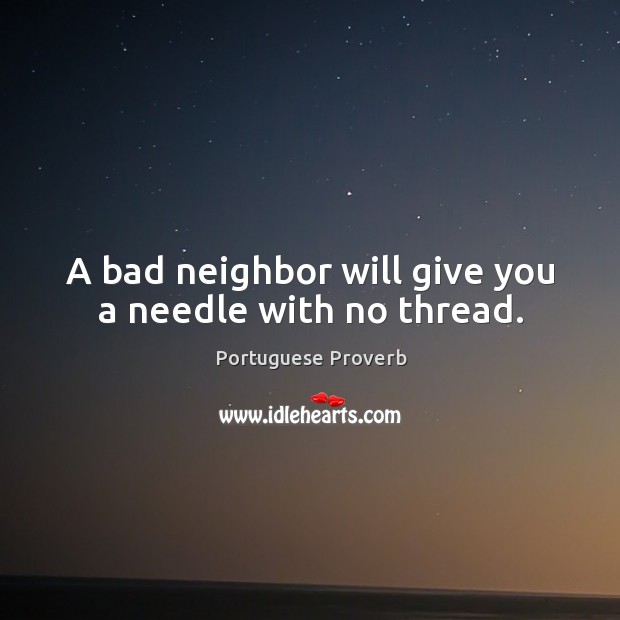 A bad neighbor will give you a needle with no thread. Portuguese Proverbs Image