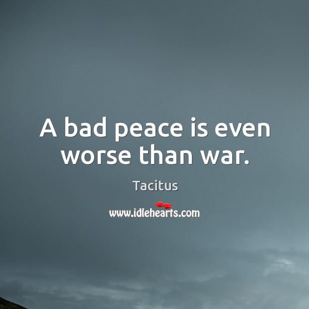 A bad peace is even worse than war. Tacitus Picture Quote