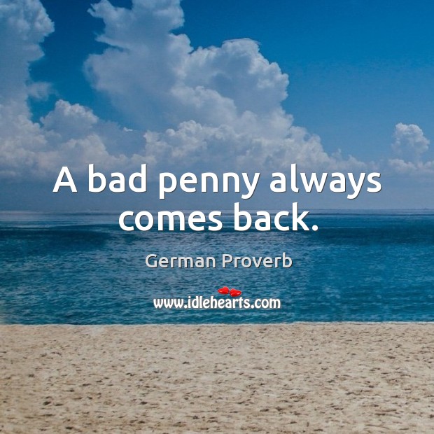 A bad penny always comes back. German Proverbs Image