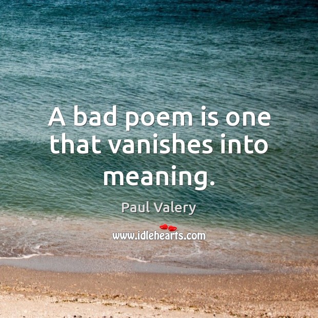 A bad poem is one that vanishes into meaning. Paul Valery Picture Quote