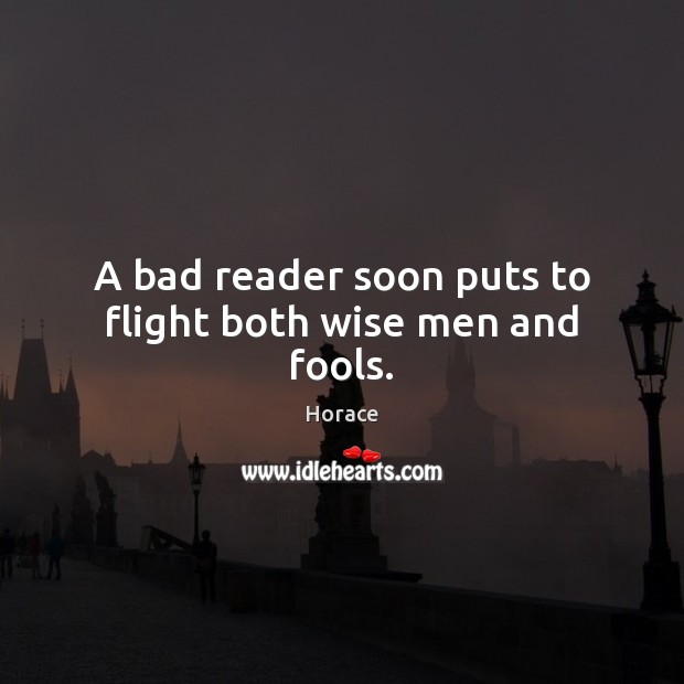 A bad reader soon puts to flight both wise men and fools. Horace Picture Quote