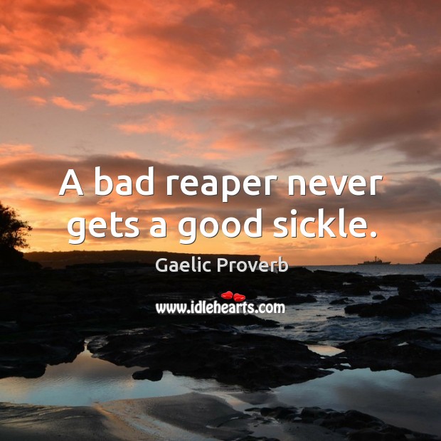 A bad reaper never gets a good sickle. Gaelic Proverbs Image