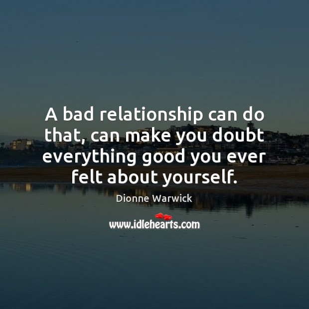 A bad relationship can do that, can make you doubt everything good Image