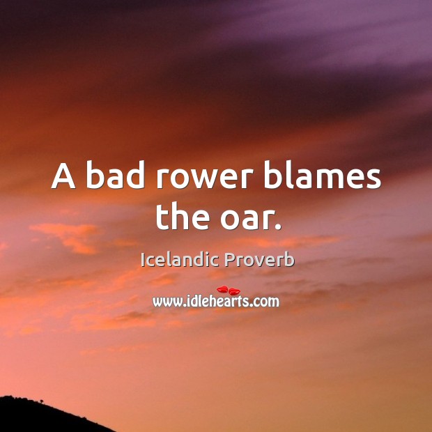 A bad rower blames the oar. Image