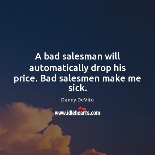A bad salesman will automatically drop his price. Bad salesmen make me sick. Danny DeVito Picture Quote