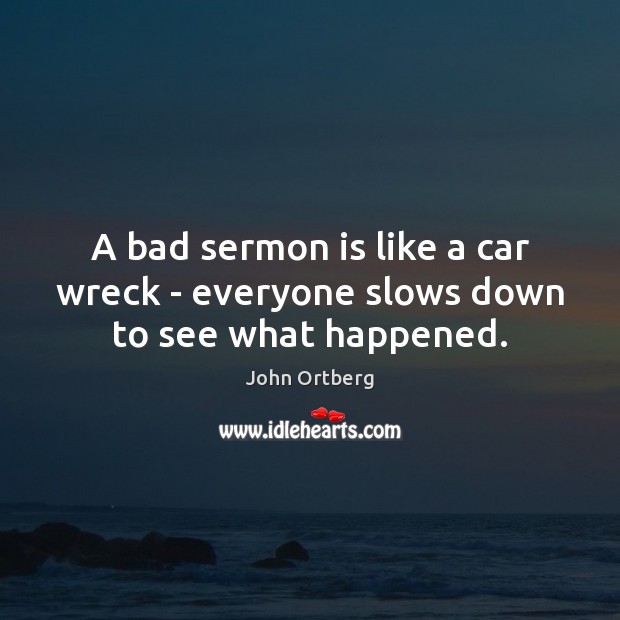 A bad sermon is like a car wreck – everyone slows down to see what happened. John Ortberg Picture Quote