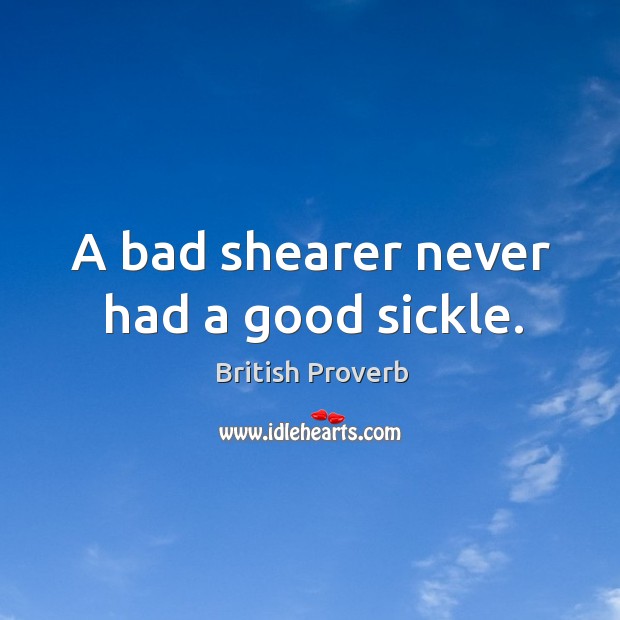 A bad shearer never had a good sickle. British Proverbs Image