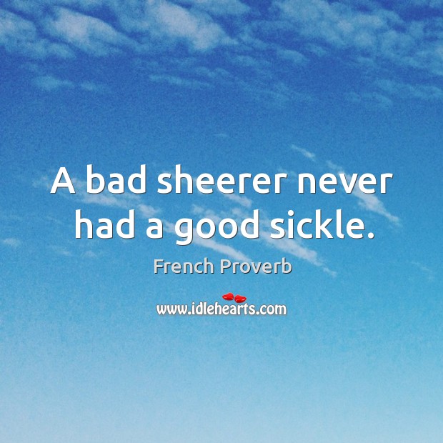A bad sheerer never had a good sickle. French Proverbs Image