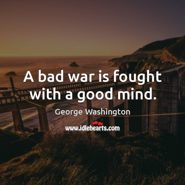 A bad war is fought with a good mind. Image