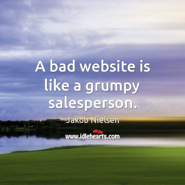 A bad website is like a grumpy salesperson. Jakob Nielsen Picture Quote