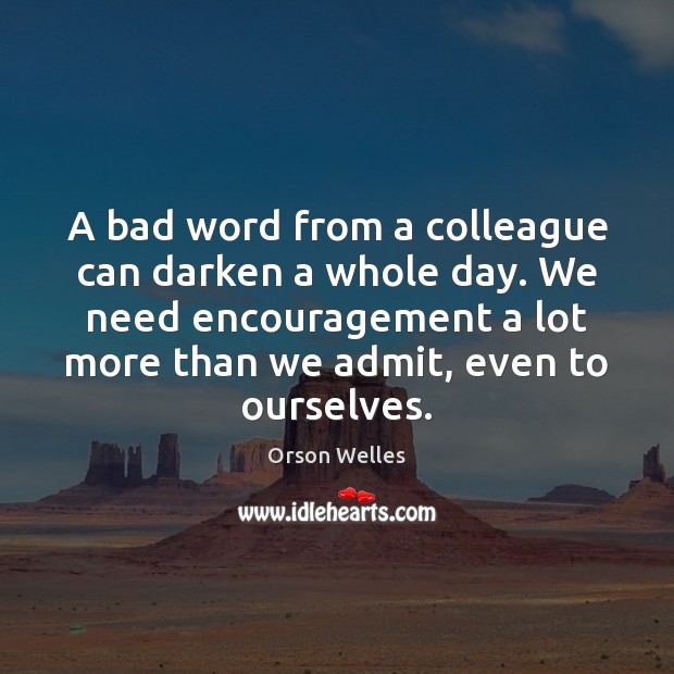 A bad word from a colleague can darken a whole day. We Orson Welles Picture Quote
