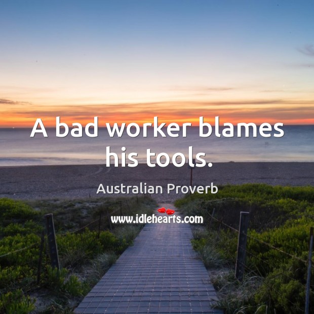 A bad worker blames his tools. Australian Proverbs Image