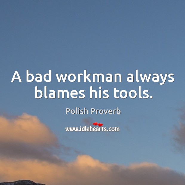 A bad workman always blames his tools. Polish Proverbs Image