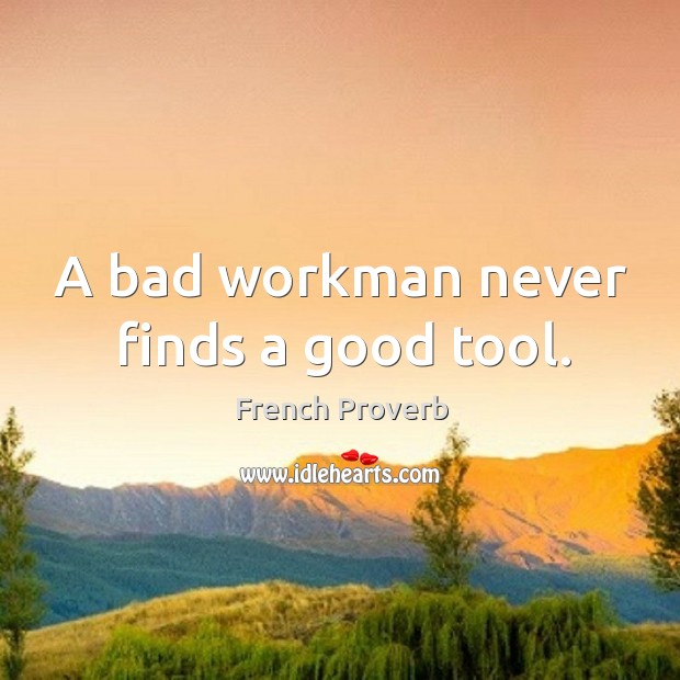 A bad workman never finds a good tool. Image
