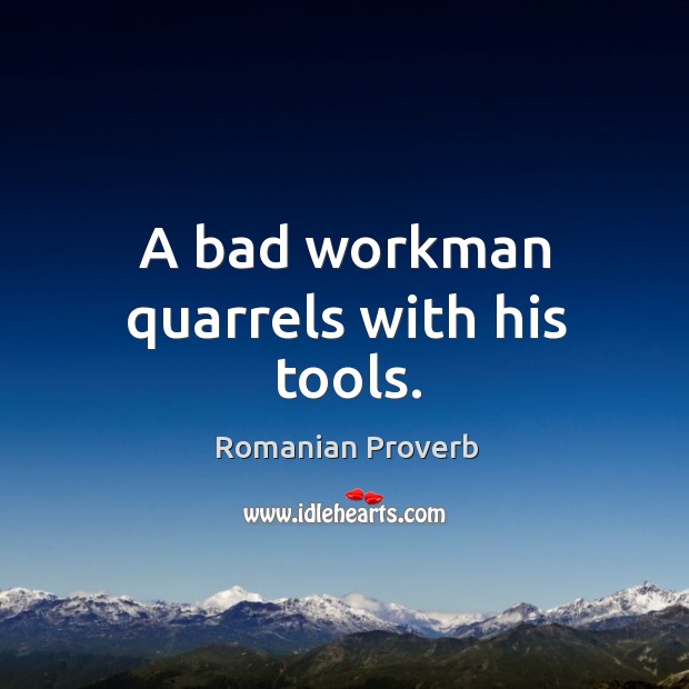 A bad workman quarrels with his tools. Romanian Proverbs Image