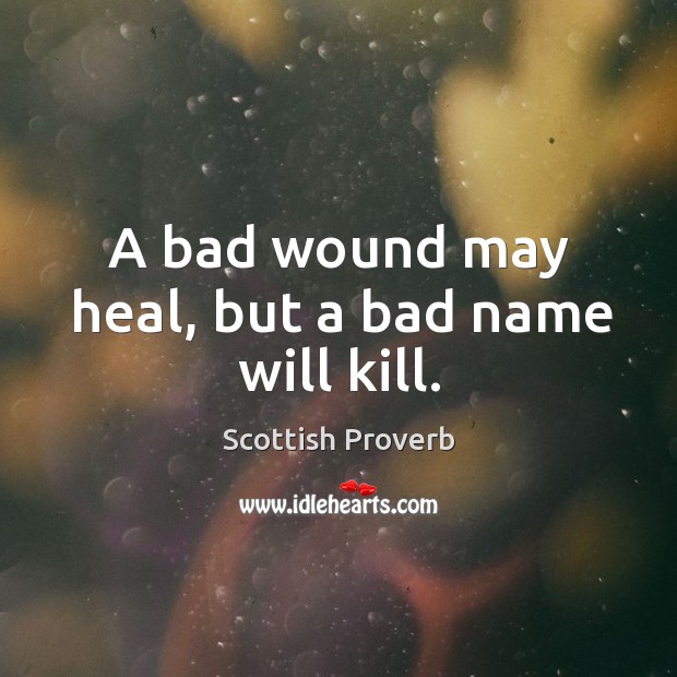 A bad wound may heal, but a bad name will kill. Image