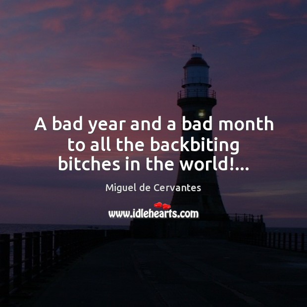 A bad year and a bad month to all the backbiting bitches in the world!… Miguel de Cervantes Picture Quote