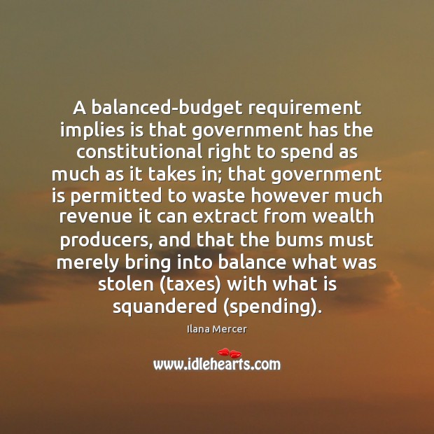 A balanced-budget requirement implies is that government has the constitutional right to Ilana Mercer Picture Quote
