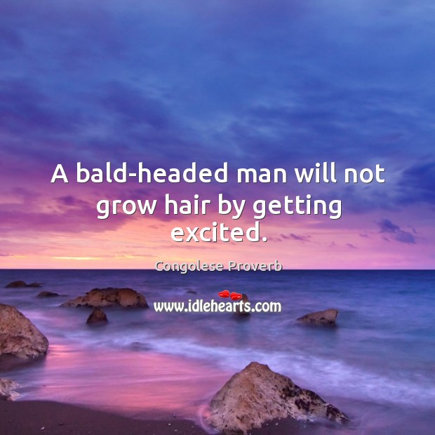 A bald-headed man will not grow hair by getting excited. Congolese Proverbs Image