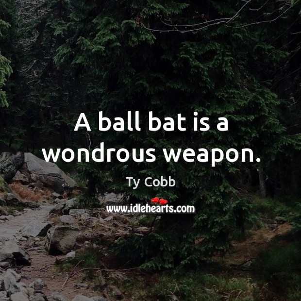 A ball bat is a wondrous weapon. Ty Cobb Picture Quote