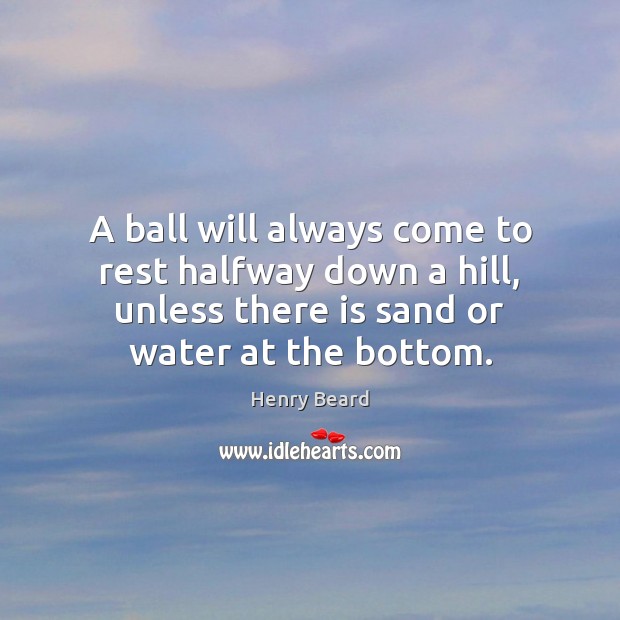 A ball will always come to rest halfway down a hill, unless Henry Beard Picture Quote