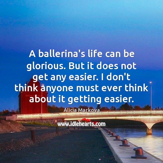 A ballerina’s life can be glorious. But it does not get any Alicia Markova Picture Quote