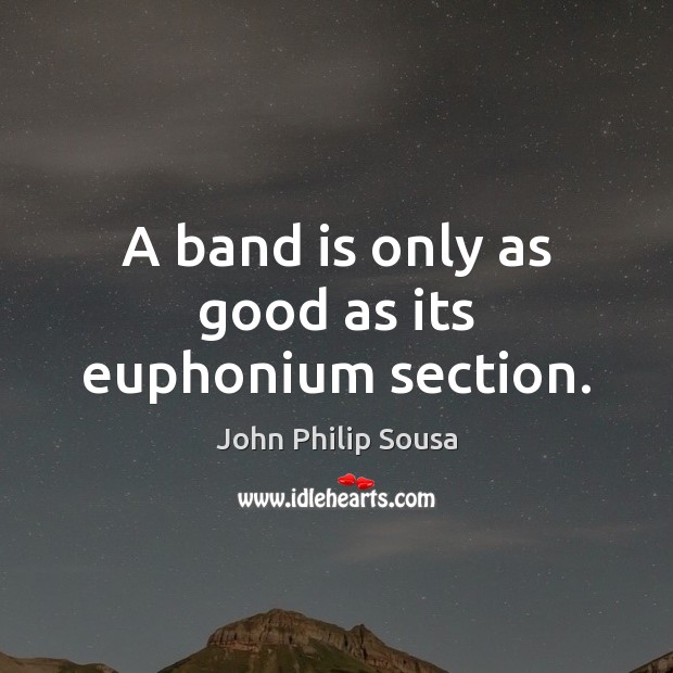 A band is only as good as its euphonium section. John Philip Sousa Picture Quote