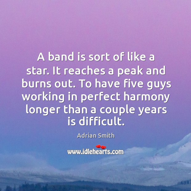 A band is sort of like a star. It reaches a peak and burns out. Adrian Smith Picture Quote