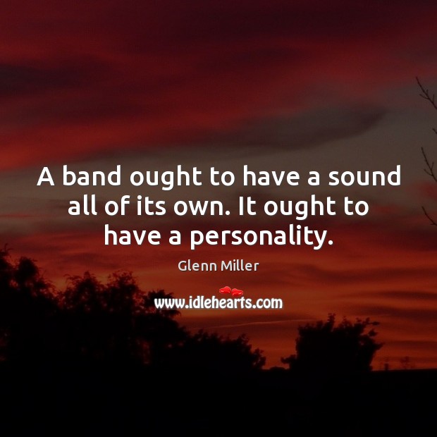 A band ought to have a sound all of its own. It ought to have a personality. Glenn Miller Picture Quote