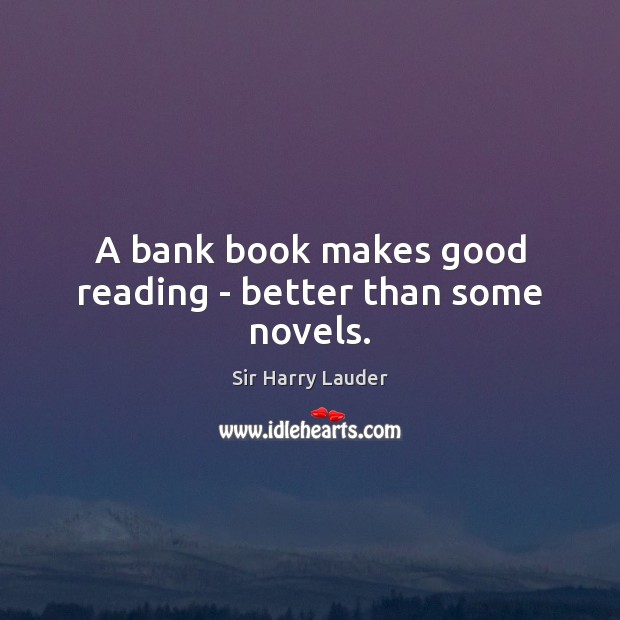 A bank book makes good reading – better than some novels. Sir Harry Lauder Picture Quote