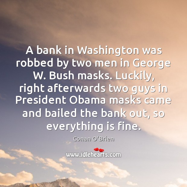 A bank in Washington was robbed by two men in George W. Conan O’Brien Picture Quote