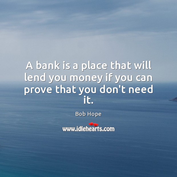 A bank is a place that will lend you money if you can prove that you don’t need it. Image