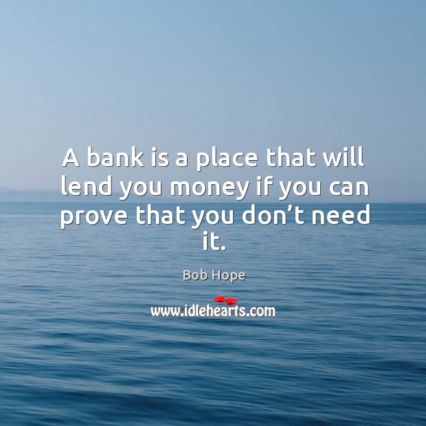 A bank is a place that will lend you money if you can prove that you don’t need it. Image