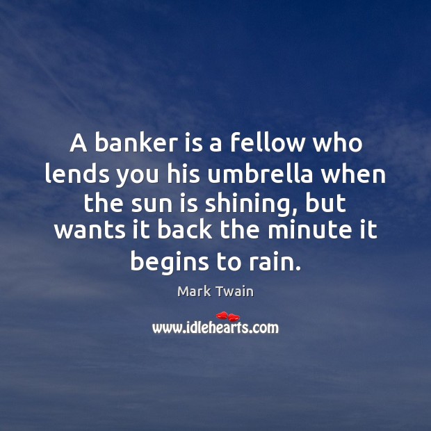 A banker is a fellow who lends you his umbrella when the Image