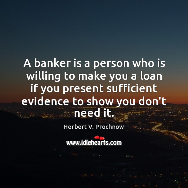 A banker is a person who is willing to make you a Herbert V. Prochnow Picture Quote